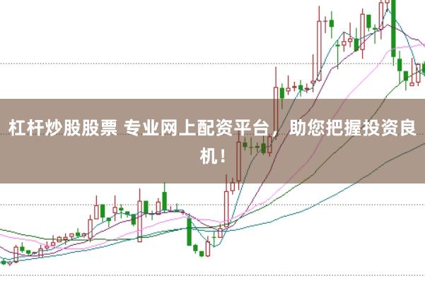 杠杆炒股股票 专业网上配资平台，助您把握投资良机！