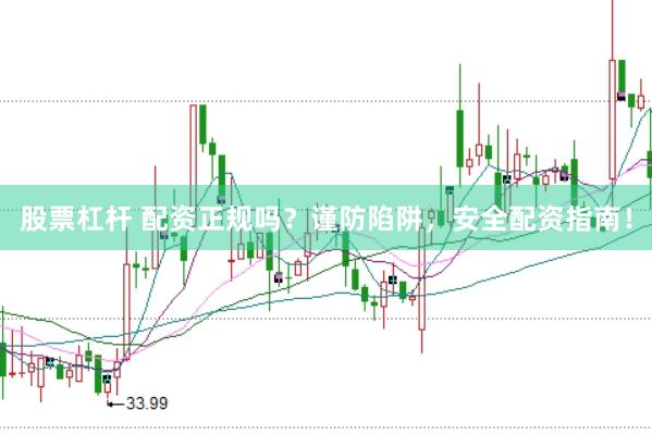 股票杠杆 配资正规吗？谨防陷阱，安全配资指南！