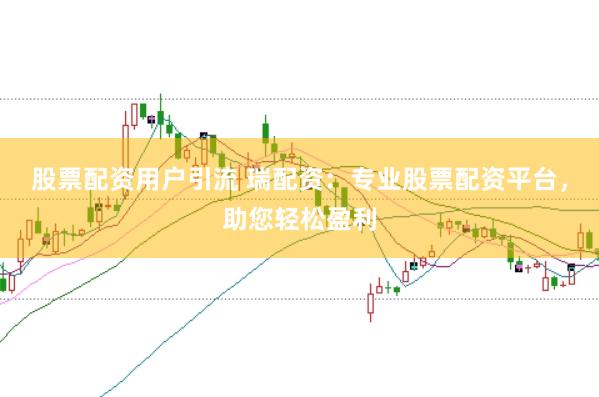 股票配资用户引流 瑞配资：专业股票配资平台，助您轻松盈利