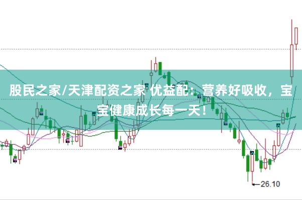 股民之家/天津配资之家 优益配：营养好吸收，宝宝健康成长每一天！