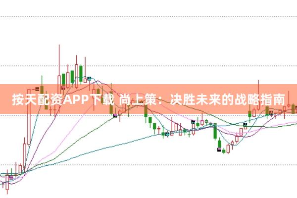 按天配资APP下载 尚上策：决胜未来的战略指南