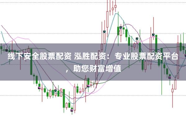 线下安全股票配资 泓胜配资：专业股票配资平台，助您财富增值