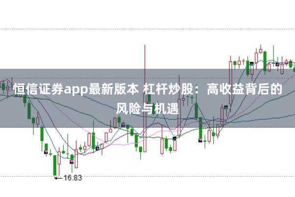 恒信证券app最新版本 杠杆炒股：高收益背后的风险与机遇