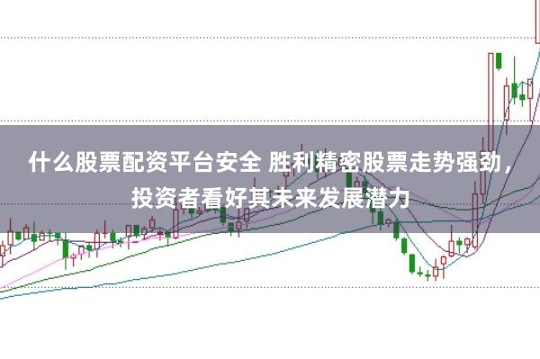 什么股票配资平台安全 胜利精密股票走势强劲，投资者看好其未来发展潜力