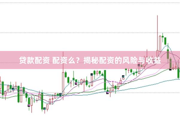 贷款配资 配资么？揭秘配资的风险与收益