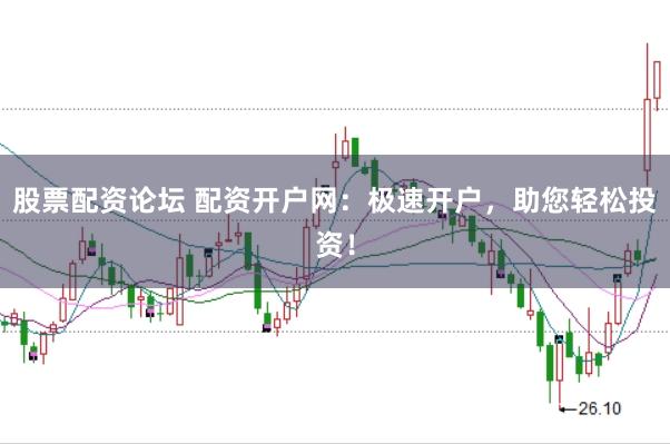 股票配资论坛 配资开户网：极速开户，助您轻松投资！