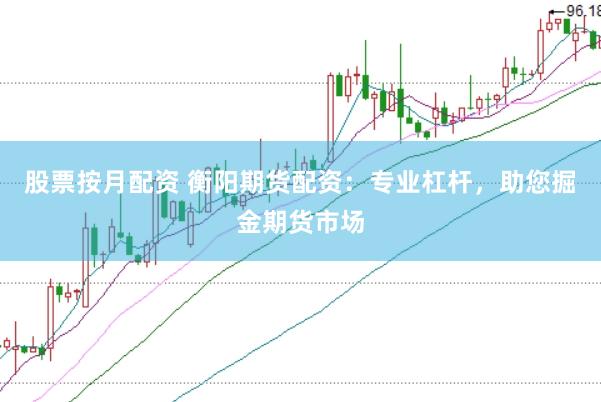 股票按月配资 衡阳期货配资：专业杠杆，助您掘金期货市场