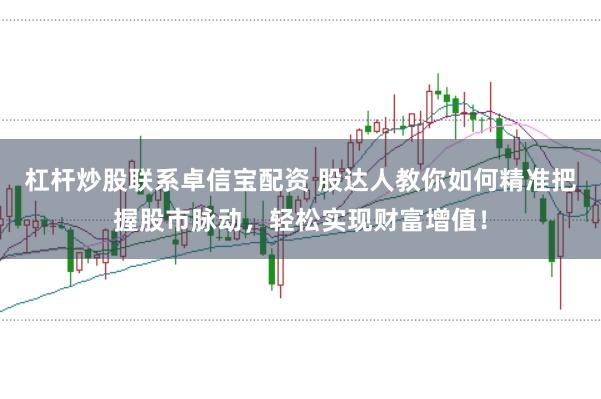 杠杆炒股联系卓信宝配资 股达人教你如何精准把握股市脉动，轻松实现财富增值！