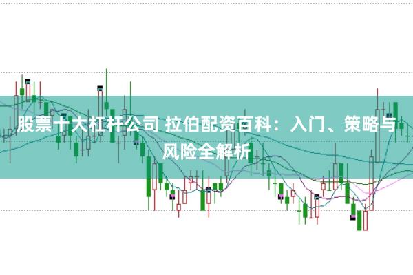 股票十大杠杆公司 拉伯配资百科：入门、策略与风险全解析