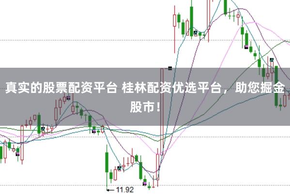 真实的股票配资平台 桂林配资优选平台，助您掘金股市！