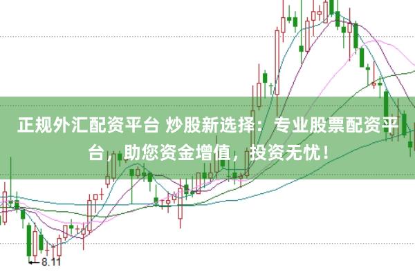 正规外汇配资平台 炒股新选择：专业股票配资平台，助您资金增值，投资无忧！