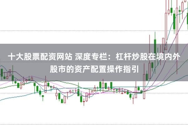 十大股票配资网站 深度专栏：杠杆炒股在境内外股市的资产配置操作指引