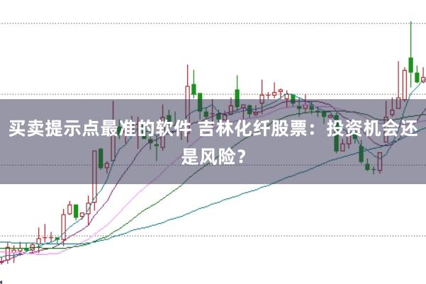 买卖提示点最准的软件 吉林化纤股票：投资机会还是风险？