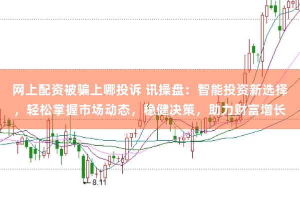 网上配资被骗上哪投诉 讯操盘：智能投资新选择，轻松掌握市场动态，稳健决策，助力财富增长