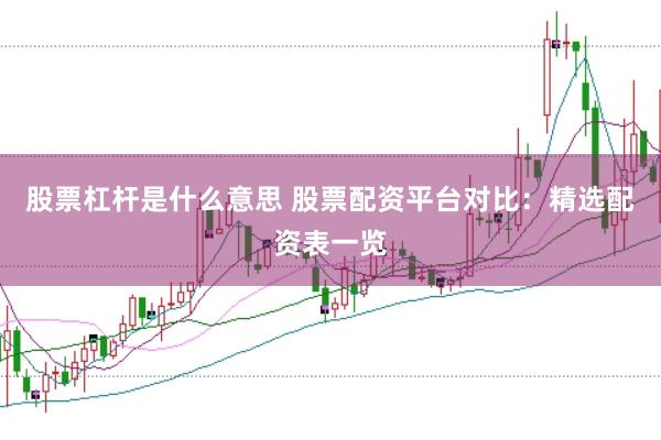 股票杠杆是什么意思 股票配资平台对比：精选配资表一览