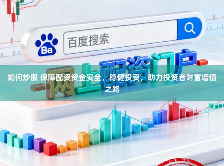 如何炒股 保障配资资金安全，稳健投资，助力投资者财富增值之路