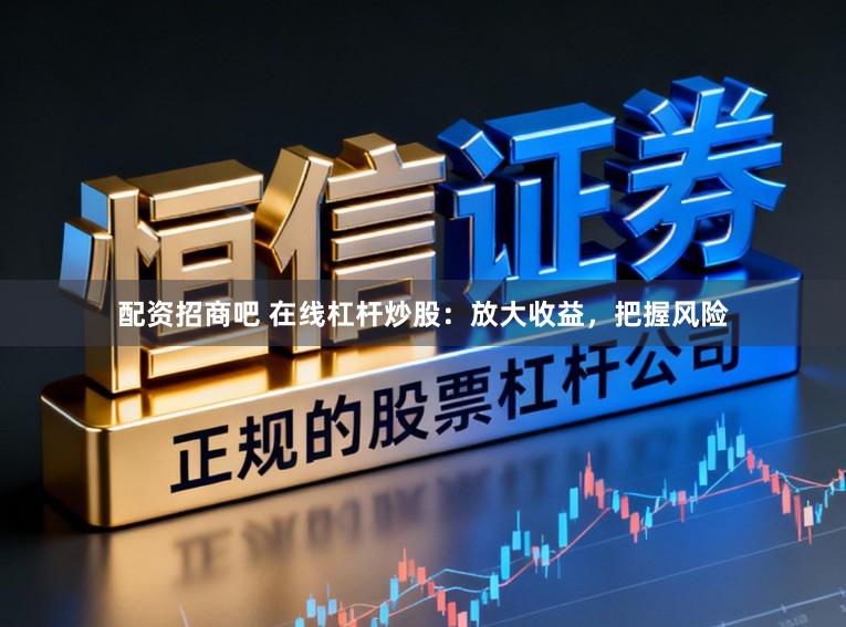 配资招商吧 在线杠杆炒股：放大收益，把握风险