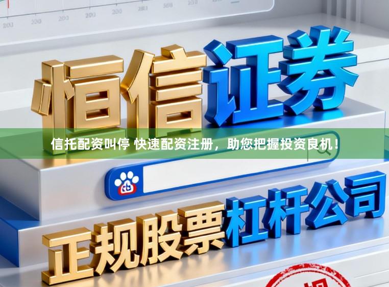 信托配资叫停 快速配资注册，助您把握投资良机！