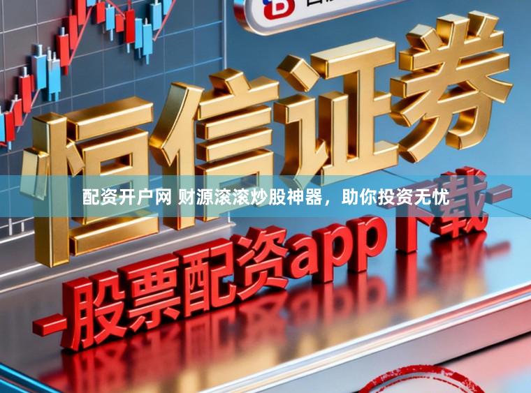 配资开户网 财源滚滚炒股神器，助你投资无忧