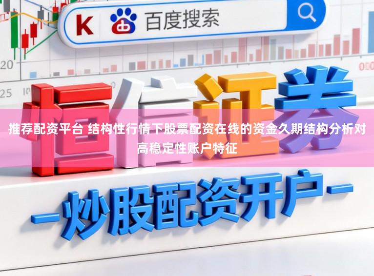 推荐配资平台 结构性行情下股票配资在线的资金久期结构分析对高稳定性账户特征