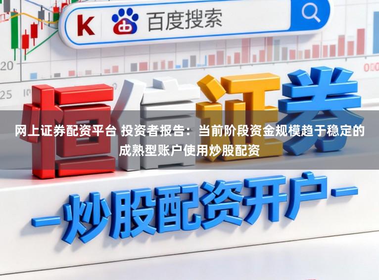 网上证券配资平台 投资者报告：当前阶段资金规模趋于稳定的成熟型账户使用炒股配资