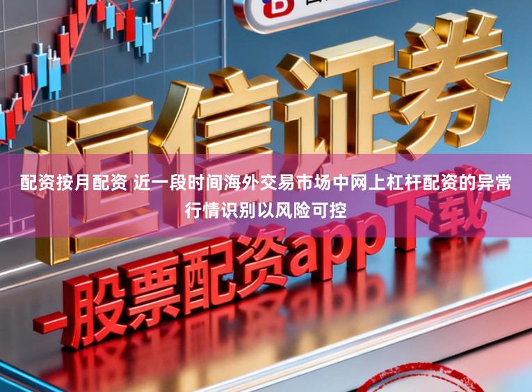 配资按月配资 近一段时间海外交易市场中网上杠杆配资的异常行情识别以风险可控