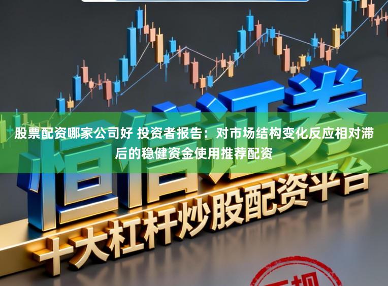 股票配资哪家公司好 投资者报告：对市场结构变化反应相对滞后的稳健资金使用推荐配资