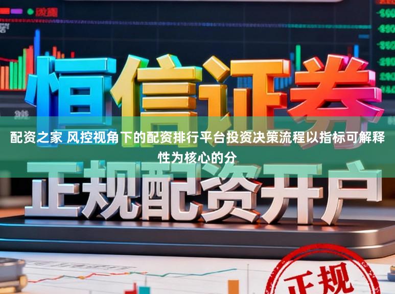 配资之家 风控视角下的配资排行平台投资决策流程以指标可解释性为核心的分