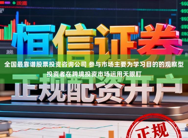 全国最靠谱股票投资咨询公司 参与市场主要为学习目的的观察型投资者在跨境投资市场运用天眼盯