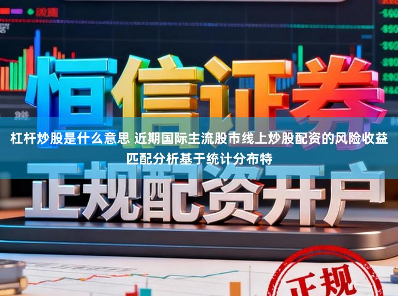 杠杆炒股是什么意思 近期国际主流股市线上炒股配资的风险收益匹配分析基于统计分布特