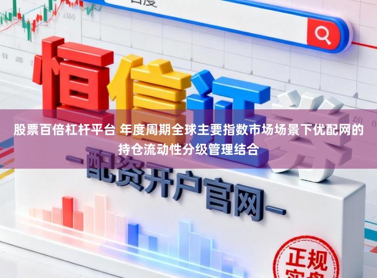 股票百倍杠杆平台 年度周期全球主要指数市场场景下优配网的持仓流动性分级管理结合