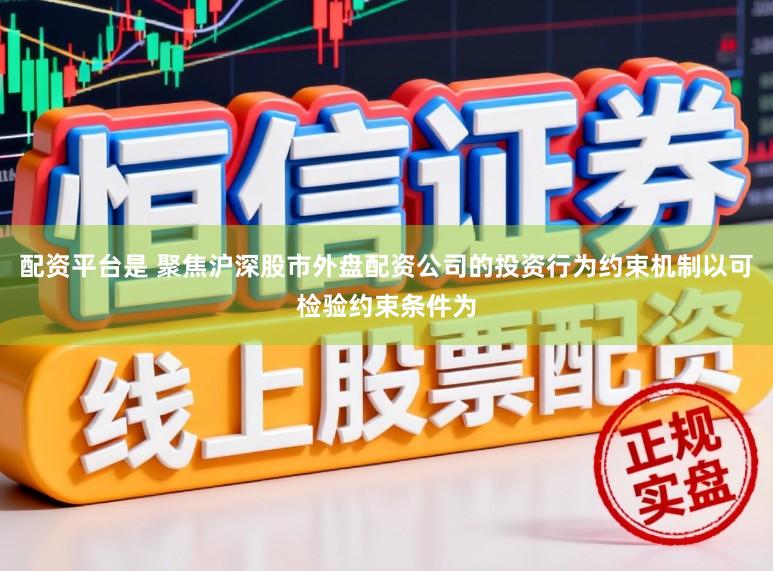 配资平台是 聚焦沪深股市外盘配资公司的投资行为约束机制以可检验约束条件为