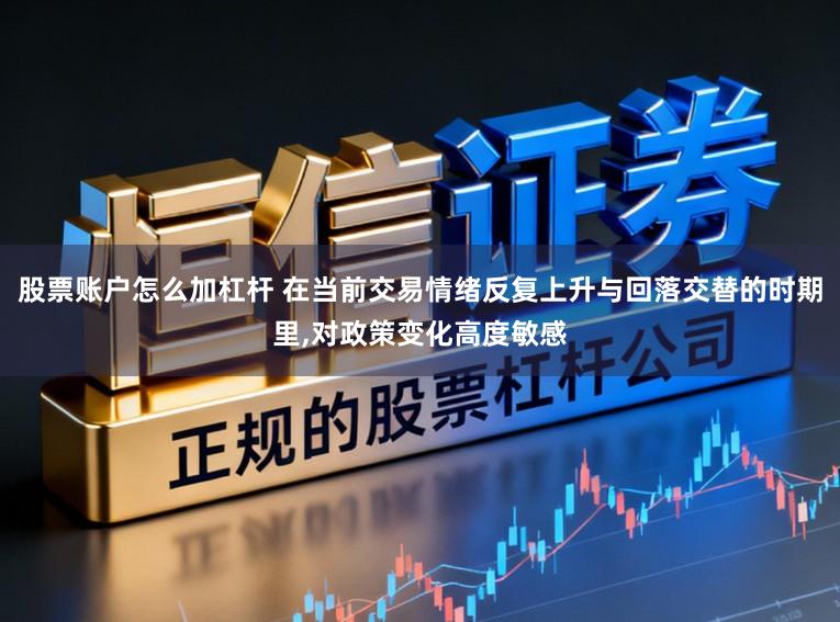 股票账户怎么加杠杆 在当前交易情绪反复上升与回落交替的时期里,对政策变化高度敏感