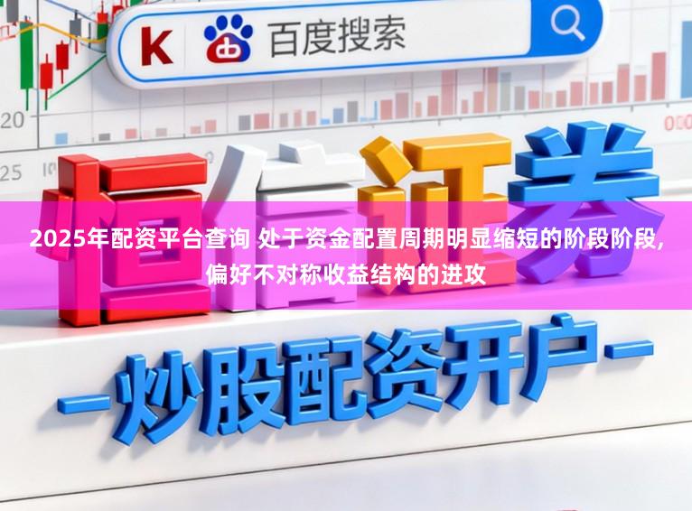 2025年配资平台查询 处于资金配置周期明显缩短的阶段阶段,偏好不对称收益结构的进攻