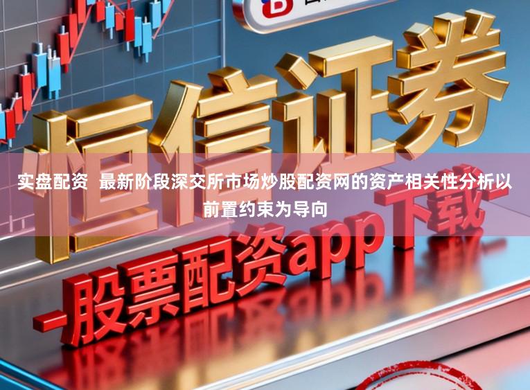 实盘配资  最新阶段深交所市场炒股配资网的资产相关性分析以前置约束为导向