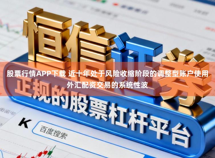 股票行情APP下载 近十年处于风险收缩阶段的调整型账户使用外汇配资交易的系统性波