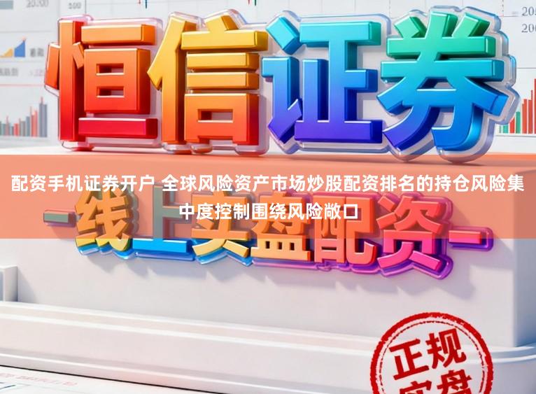 配资手机证券开户 全球风险资产市场炒股配资排名的持仓风险集中度控制围绕风险敞口
