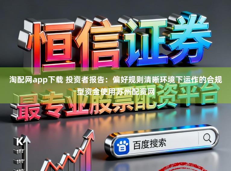 淘配网app下载 投资者报告：偏好规则清晰环境下运作的合规型资金使用苏州配资网
