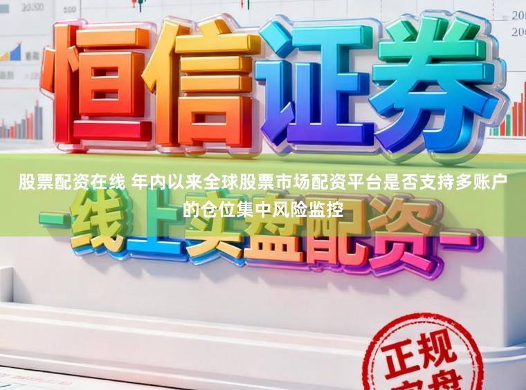 股票配资在线 年内以来全球股票市场配资平台是否支持多账户的仓位集中风险监控