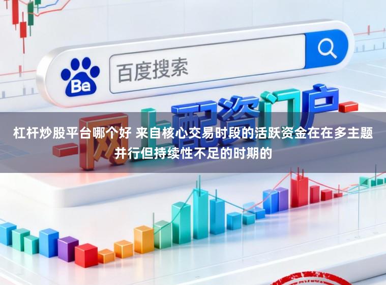 杠杆炒股平台哪个好 来自核心交易时段的活跃资金在在多主题并行但持续性不足的时期的