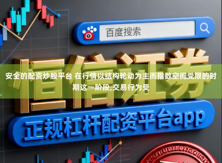 安全的配资炒股平台 在行情以结构轮动为主而指数空间受限的时期这一阶段,交易行为受