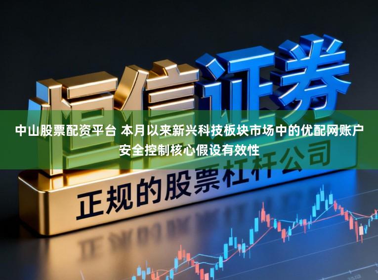 中山股票配资平台 本月以来新兴科技板块市场中的优配网账户安全控制核心假设有效性