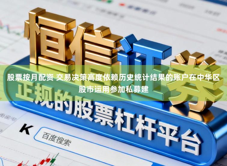 股票按月配资 交易决策高度依赖历史统计结果的账户在中华区股市运用参加私募建