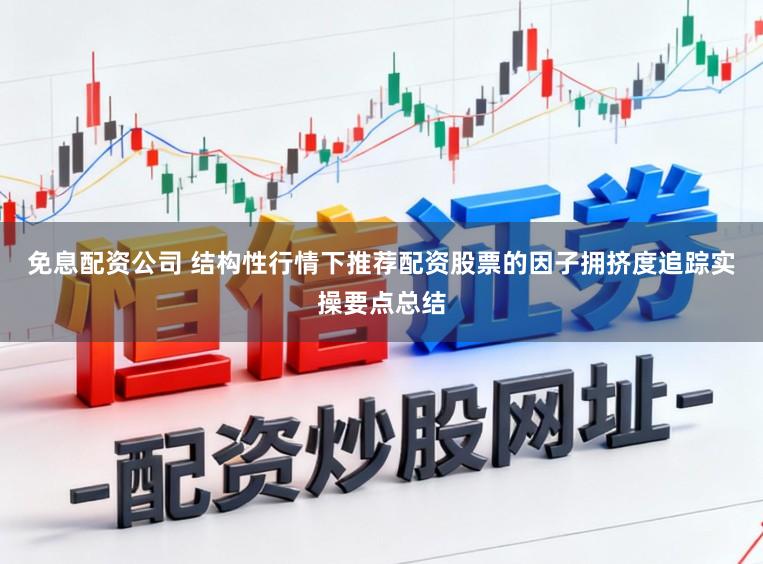 免息配资公司 结构性行情下推荐配资股票的因子拥挤度追踪实操要点总结