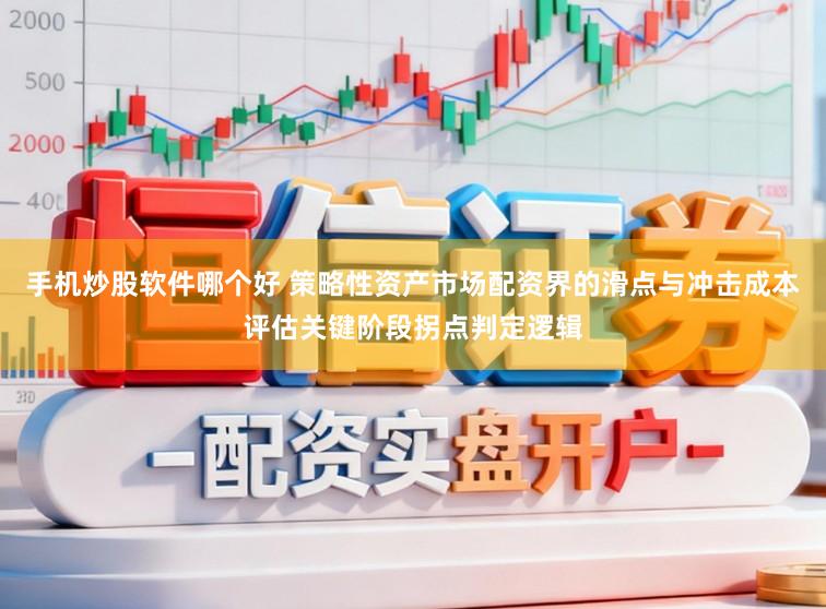 手机炒股软件哪个好 策略性资产市场配资界的滑点与冲击成本评估关键阶段拐点判定逻辑