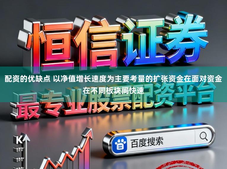 配资的优缺点 以净值增长速度为主要考量的扩张资金在面对资金在不同板块间快速