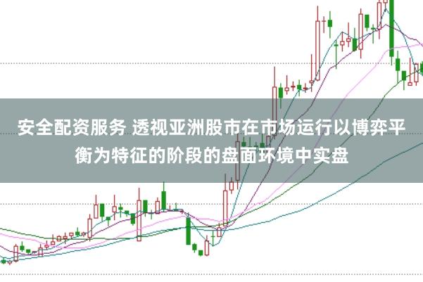 安全配资服务 透视亚洲股市在市场运行以博弈平衡为特征的阶段的盘面环境中实盘