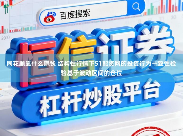 同花顺靠什么赚钱 结构性行情下51配资网的投资行为一致性检验基于波动区间的仓位