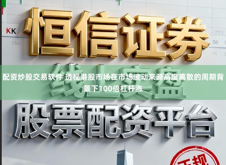 配资炒股交易软件 透视港股市场在市场波动来源高度离散的周期背景下100倍杠杆涨
