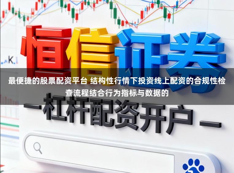最便捷的股票配资平台 结构性行情下投资线上配资的合规性检查流程结合行为指标与数据的